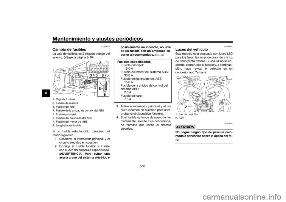 YAMAHA MT-125 2021 Manuale de Empleo (in Spanish) Mantenimiento y ajustes periódicos
6-33
6
SAUB1116
Cambio de fusiblesLa caja de fusibles está situada debajo del
asiento. (Véase la página 3-18).
Si un fusible está fundido, cámbielo del
modo s YAMAHA MT-125 2021 Manuale de Empleo (in Spanish) Mantenimiento y ajustes periódicos
6-33
6
SAUB1116
Cambio de fusiblesLa caja de fusibles está situada debajo del
asiento. (Véase la página 3-18).
Si un fusible está fundido, cámbielo del
modo s