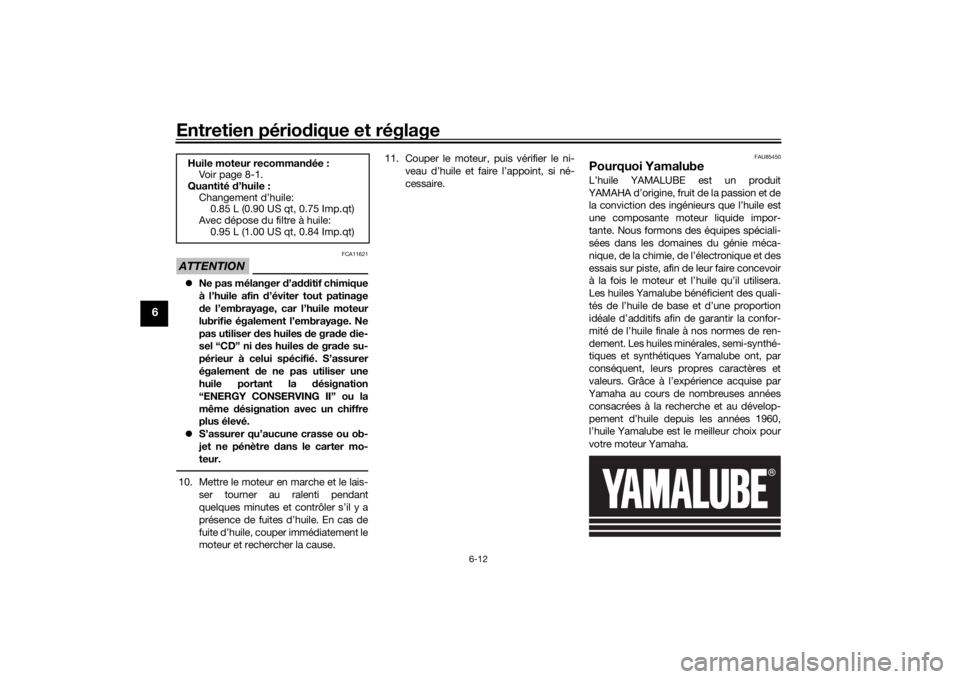 YAMAHA MT-125 2021  Notices Demploi (in French) Entretien périodique et réglage
6-12
6
ATTENTION
FCA11621
 Ne pas mélanger  d’a dditif chimique
à l’huile afin  d’éviter tout patinage
d e l’embrayage, car l’huile moteur
lubrifie é