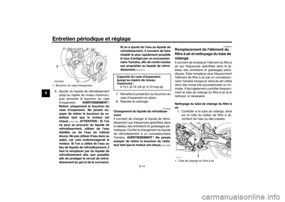 YAMAHA MT-125 2021  Notices Demploi (in French) Entretien périodique et réglage
6-14
6
6. Ajouter du liquide de refroidissement
jusqu’au repère de niveau maximum,
puis remonter le bouchon du vase
d’expansion.  AVERTISSEMENT !
Retirer uniquem
