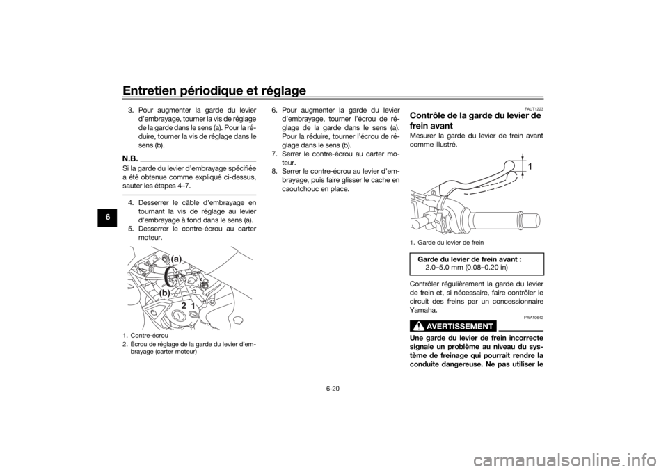 YAMAHA MT-125 2021  Notices Demploi (in French) Entretien périodique et réglage
6-20
6
3. Pour augmenter la garde du levier
d’embrayage, tourner la vis de réglage
de la garde dans le sens (a). Pour la ré-
duire, tourner la vis de réglage dan