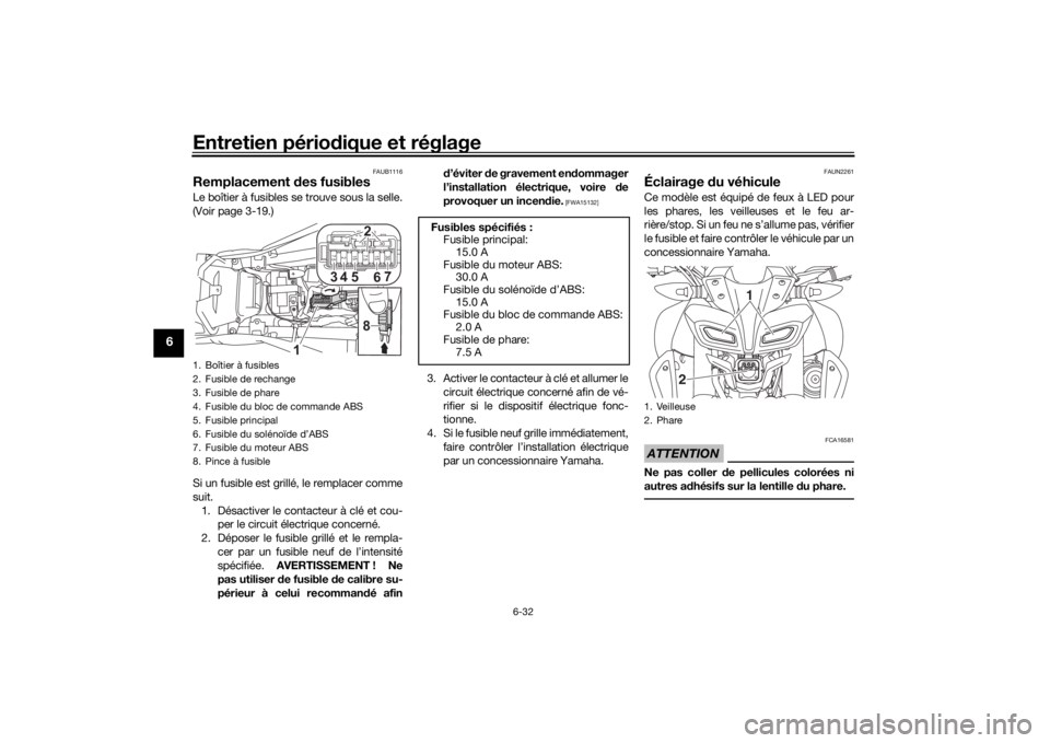 YAMAHA MT-125 2021  Notices Demploi (in French) Entretien périodique et réglage
6-32
6
FAUB1116
Remplacement  des fusiblesLe boîtier à fusibles se trouve sous la selle.
(Voir page 3-19.)
Si un fusible est grillé, le remplacer comme
suit.
1. D