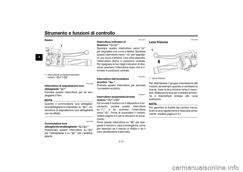 YAMAHA MT-125 2021  Manuale duso (in Italian) Strumento e funzioni di controllo
3-13
3
Destro 
HAU12352
Interruttore di se gnalazione luce 
abba gliante “ ”
Premere questo interruttore per far lam-
peggiare il faro.NOTAQuando il commutatore l
