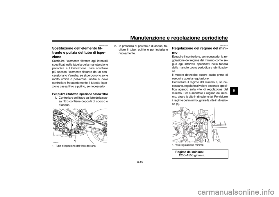 YAMAHA MT-125 2021  Manuale duso (in Italian) Manutenzione e regolazione perio diche
6-15
6
HAUM2391
Sostituzione  dell’elemento fil-
trante e pulizia  del tubo  di ispe-
zioneSostituire l’elemento filtrante agli intervalli
specificati nella 