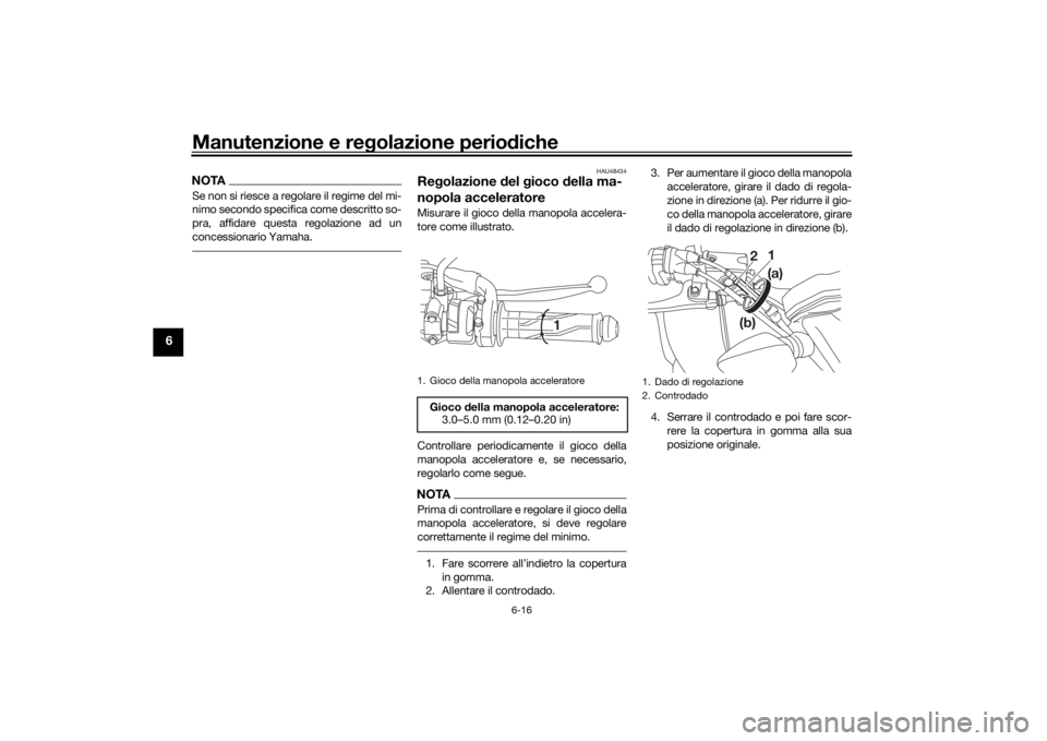 YAMAHA MT-125 2021  Manuale duso (in Italian) Manutenzione e regolazione perio diche
6-16
6
NOTASe non si riesce a regolare il regime del mi-
nimo secondo specifica come descritto so-
pra, affidare questa regolazione ad un
concessionario Yamaha.
