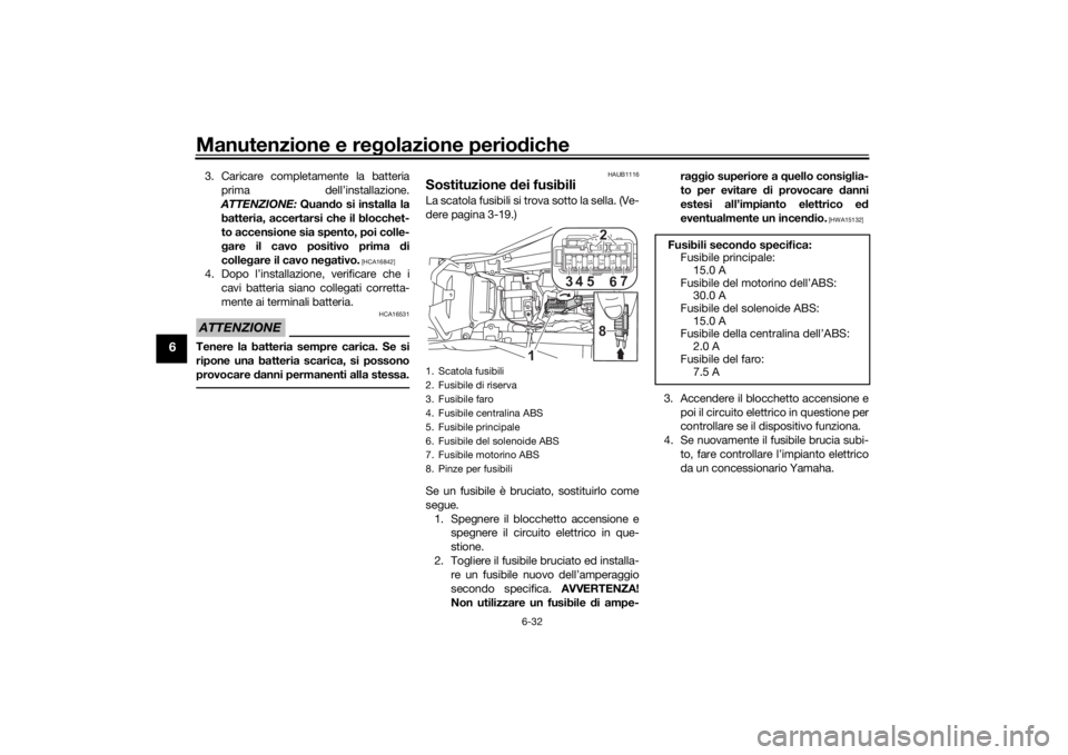 YAMAHA MT-125 2021  Manuale duso (in Italian) Manutenzione e regolazione perio diche
6-32
6
3. Caricare completamente la batteria
prima dell’installazione.
ATTENZIONE:  Quando si installa la
batteria, accertarsi che il blocchet-
to accensione s