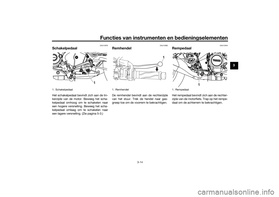 YAMAHA MT-125 2021 Instructieboekje (in Dutch) Functies van instrumenten en bed ienin gselementen
3-14
3
DAU12876
Schakelped aalHet schakelpedaal bevindt zich aan de lin-
kerzijde van de motor. Beweeg het scha-
kelpedaal omhoog om te schakelen naa YAMAHA MT-125 2021 Instructieboekje (in Dutch) Functies van instrumenten en bed ienin gselementen
3-14
3
DAU12876
Schakelped aalHet schakelpedaal bevindt zich aan de lin-
kerzijde van de motor. Beweeg het scha-
kelpedaal omhoog om te schakelen naa