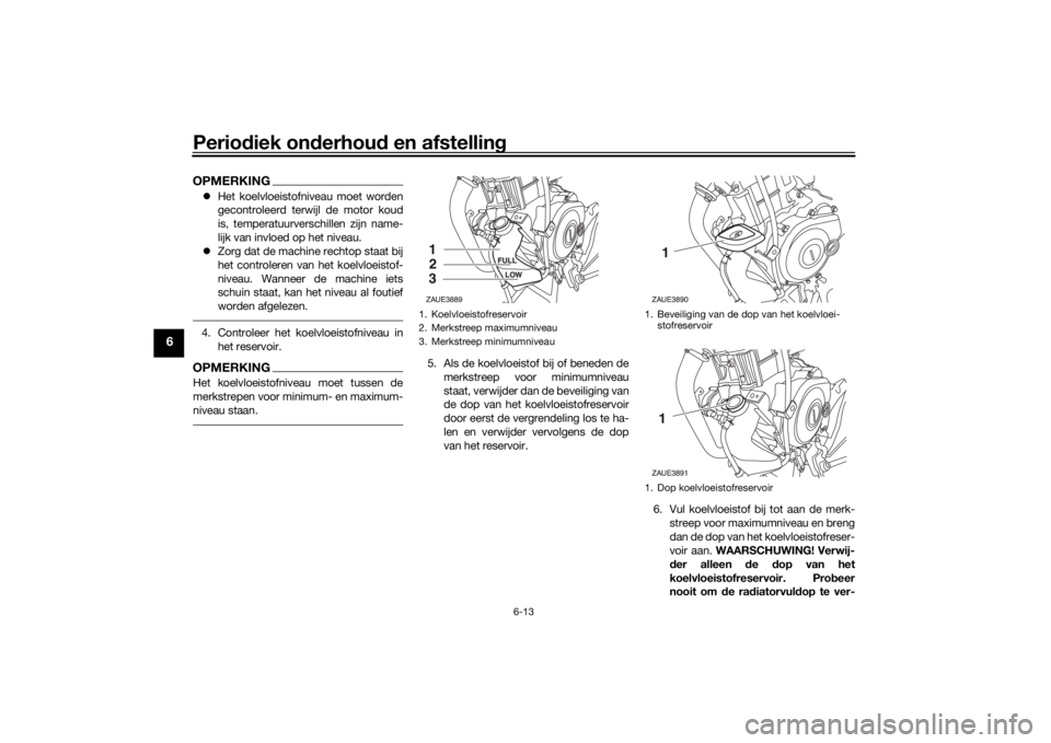 YAMAHA MT-125 2021 Instructieboekje (in Dutch) Periodiek on derhou d en afstelling
6-13
6
OPMERKING Het koelvloeistofniveau moet worden
gecontroleerd terwijl de motor koud
is, temperatuurverschillen zijn name-
lijk van invloed op het niveau.
YAMAHA MT-125 2021 Instructieboekje (in Dutch) Periodiek on derhou d en afstelling
6-13
6
OPMERKING Het koelvloeistofniveau moet worden
gecontroleerd terwijl de motor koud
is, temperatuurverschillen zijn name-
lijk van invloed op het niveau.