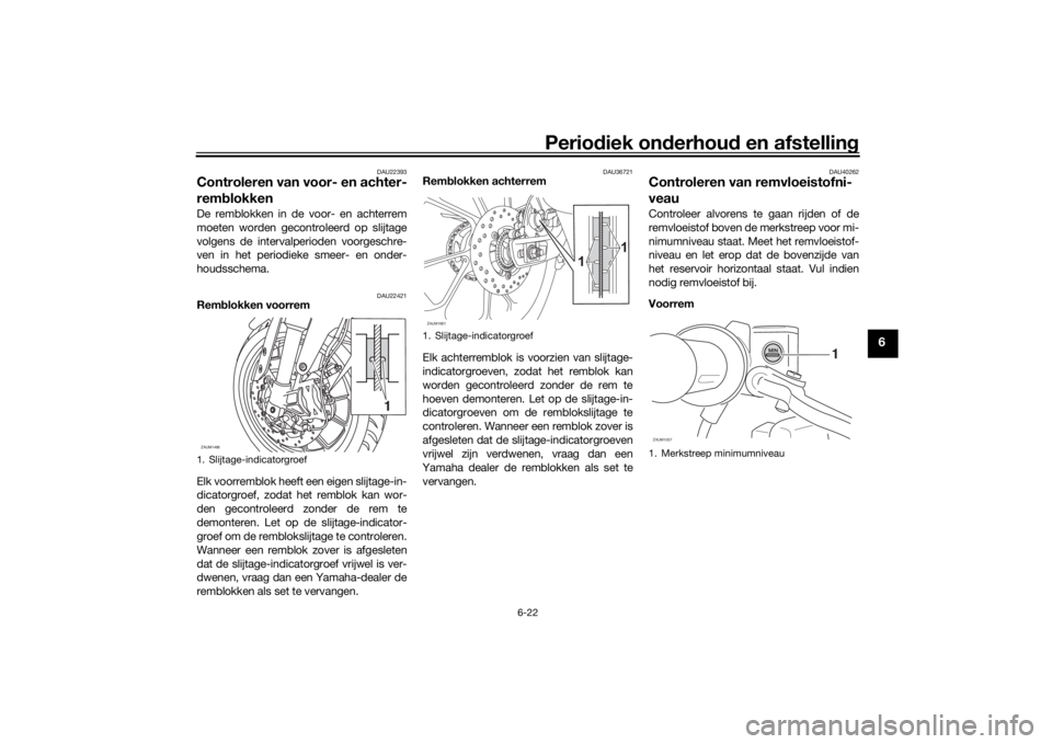 YAMAHA MT-125 2021 Instructieboekje (in Dutch) Periodiek on derhoud en afstelling
6-22
6
DAU22393
Controleren van voor- en achter-
remblokkenDe remblokken in de voor- en achterrem
moeten worden gecontroleerd op slijtage
volgens de intervalperiode YAMAHA MT-125 2021 Instructieboekje (in Dutch) Periodiek on derhoud en afstelling
6-22
6
DAU22393
Controleren van voor- en achter-
remblokkenDe remblokken in de voor- en achterrem
moeten worden gecontroleerd op slijtage
volgens de intervalperiode