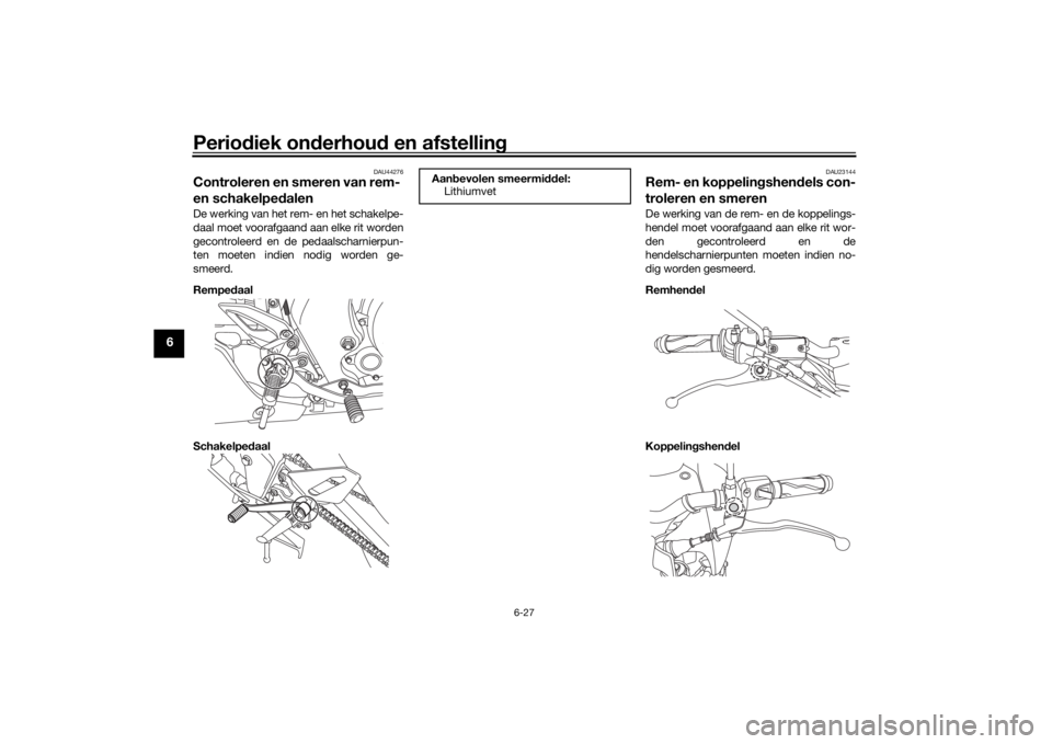 YAMAHA MT-125 2021 Instructieboekje (in Dutch) Periodiek on derhou d en afstelling
6-27
6
DAU44276
Controleren en smeren van rem-
en schakelpe dalenDe werking van het rem- en het schakelpe-
daal moet voorafgaand aan elke rit worden
gecontroleerd YAMAHA MT-125 2021 Instructieboekje (in Dutch) Periodiek on derhou d en afstelling
6-27
6
DAU44276
Controleren en smeren van rem-
en schakelpe dalenDe werking van het rem- en het schakelpe-
daal moet voorafgaand aan elke rit worden
gecontroleerd