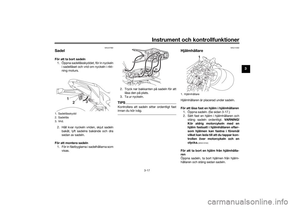 YAMAHA MT-125 2021 Bruksanvisningar (in Swedish) Instrument och kontrollfunktioner
3-17
3
MAU57992
SadelFör att ta bort sadeln1. Öppna sadellåsskyddet, för in nyckeln i sadellåset och vrid om nyckeln i rikt-
ning moturs.
2. Håll kvar nyckeln v YAMAHA MT-125 2021 Bruksanvisningar (in Swedish) Instrument och kontrollfunktioner
3-17
3
MAU57992
SadelFör att ta bort sadeln1. Öppna sadellåsskyddet, för in nyckeln i sadellåset och vrid om nyckeln i rikt-
ning moturs.
2. Håll kvar nyckeln v