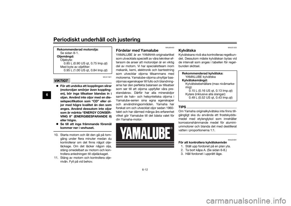 YAMAHA MT-125 2021 Bruksanvisningar (in Swedish) Periodiskt underhåll och justering
6-12
6
VIKTIGT
MCA11621
För att undvika att kopplingen slirar
(motoroljan smörjer även koppling-
en), bör inga tillsatser blandas in i
oljan. Använd inte ol YAMAHA MT-125 2021 Bruksanvisningar (in Swedish) Periodiskt underhåll och justering
6-12
6
VIKTIGT
MCA11621
För att undvika att kopplingen slirar
(motoroljan smörjer även koppling-
en), bör inga tillsatser blandas in i
oljan. Använd inte ol