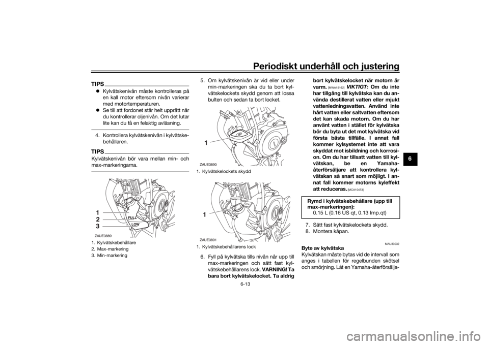 YAMAHA MT-125 2021 Bruksanvisningar (in Swedish) Periodiskt underhåll och justering
6-13
6
TIPSKylvätskenivån måste kontrolleras på
en kall motor eftersom nivån varierar
med motortemperaturen.
Se till att fordonet står helt upprätt n YAMAHA MT-125 2021 Bruksanvisningar (in Swedish) Periodiskt underhåll och justering
6-13
6
TIPSKylvätskenivån måste kontrolleras på
en kall motor eftersom nivån varierar
med motortemperaturen.
Se till att fordonet står helt upprätt n