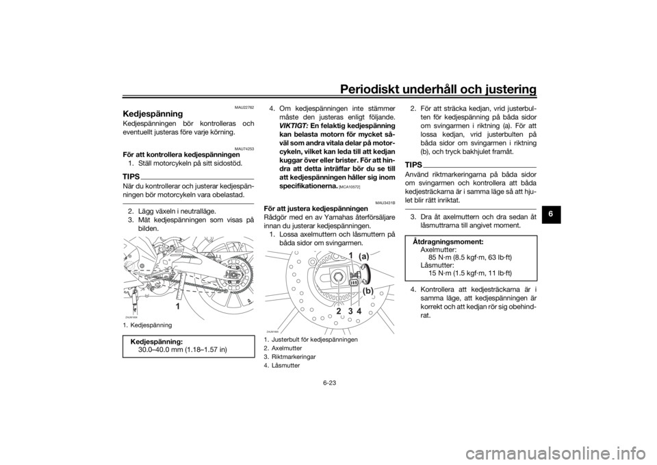 YAMAHA MT-125 2021 Bruksanvisningar (in Swedish) Periodiskt underhåll och justering
6-23
6
MAU22762
KedjespänningKedjespänningen bör kontrolleras och
eventuellt justeras före varje körning.
MAU74253
För att kontrollera kedjespänningen1. Stä YAMAHA MT-125 2021 Bruksanvisningar (in Swedish) Periodiskt underhåll och justering
6-23
6
MAU22762
KedjespänningKedjespänningen bör kontrolleras och
eventuellt justeras före varje körning.
MAU74253
För att kontrollera kedjespänningen1. Stä