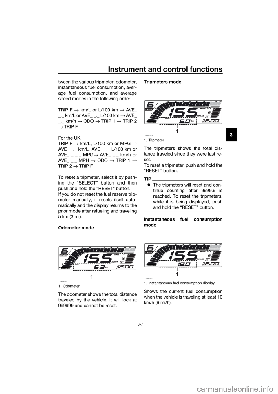 YAMAHA MT-125 2020 Owners Manual Instrument and control functions
3-7
3 tween the various tripmeter, odometer,
instantaneous fuel consumption, aver-
age fuel consumption, and average
speed modes in the following order:
TRIP F → km/ YAMAHA MT-125 2020 Owners Manual Instrument and control functions
3-7
3 tween the various tripmeter, odometer,
instantaneous fuel consumption, aver-
age fuel consumption, and average
speed modes in the following order:
TRIP F → km/
