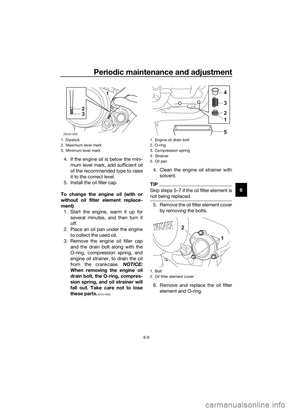 YAMAHA MT-125 2020 Workshop Manual Periodic maintenance and adjustment
6-9
6 4. If the engine oil is below the mini-
mum level mark, add sufficient oil
of the recommended type to raise
it to the correct level.
5. Install the oil filler YAMAHA MT-125 2020 Workshop Manual Periodic maintenance and adjustment
6-9
6 4. If the engine oil is below the mini-
mum level mark, add sufficient oil
of the recommended type to raise
it to the correct level.
5. Install the oil filler