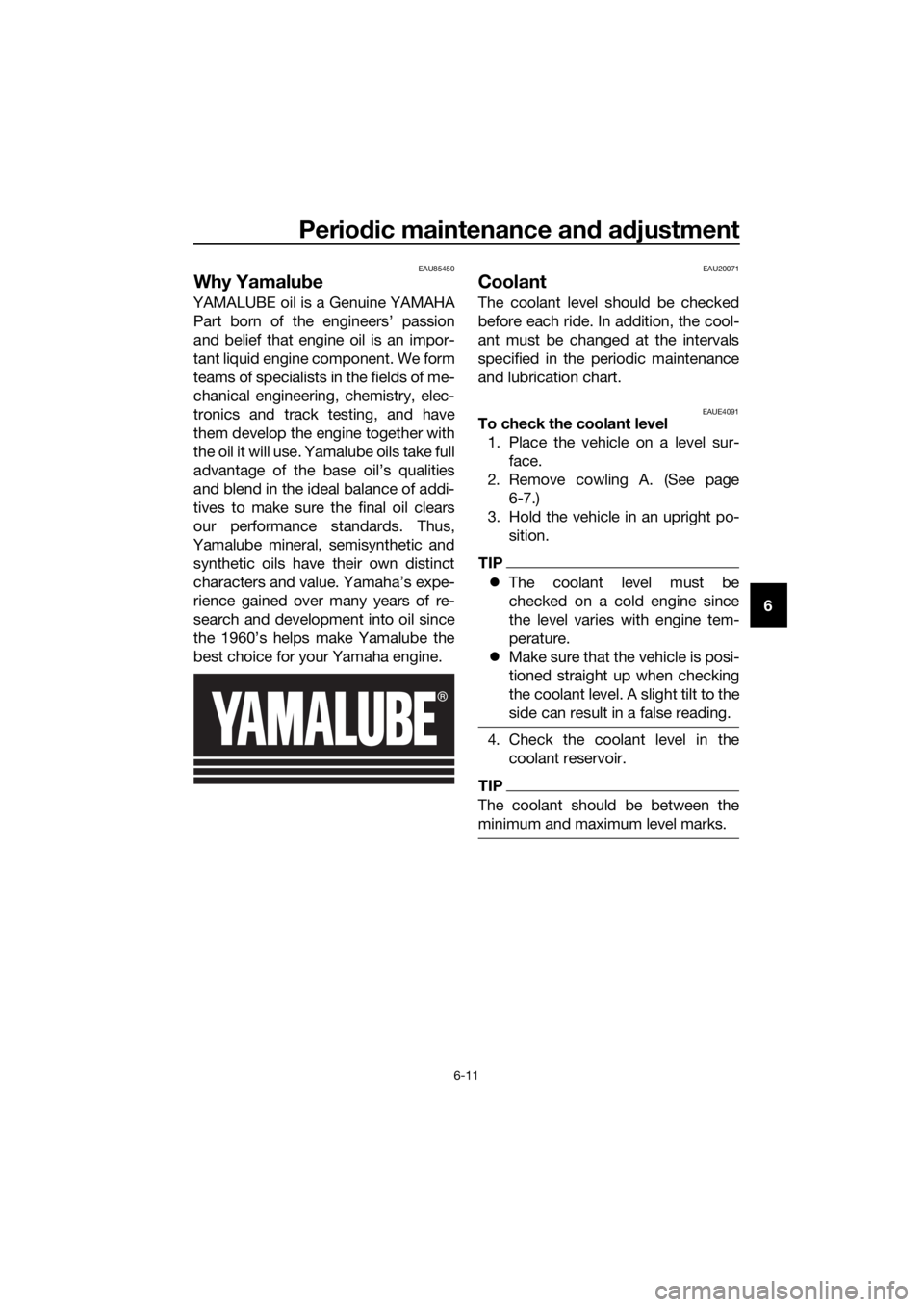 YAMAHA MT-125 2020  Owners Manual Periodic maintenance and adjustment
6-11
6
EAU85450
Why Yamalube
YAMALUBE oil is a Genuine YAMAHA
Part born of the engineers’ passion
and belief that engine oil is an impor-
tant liquid engine compo