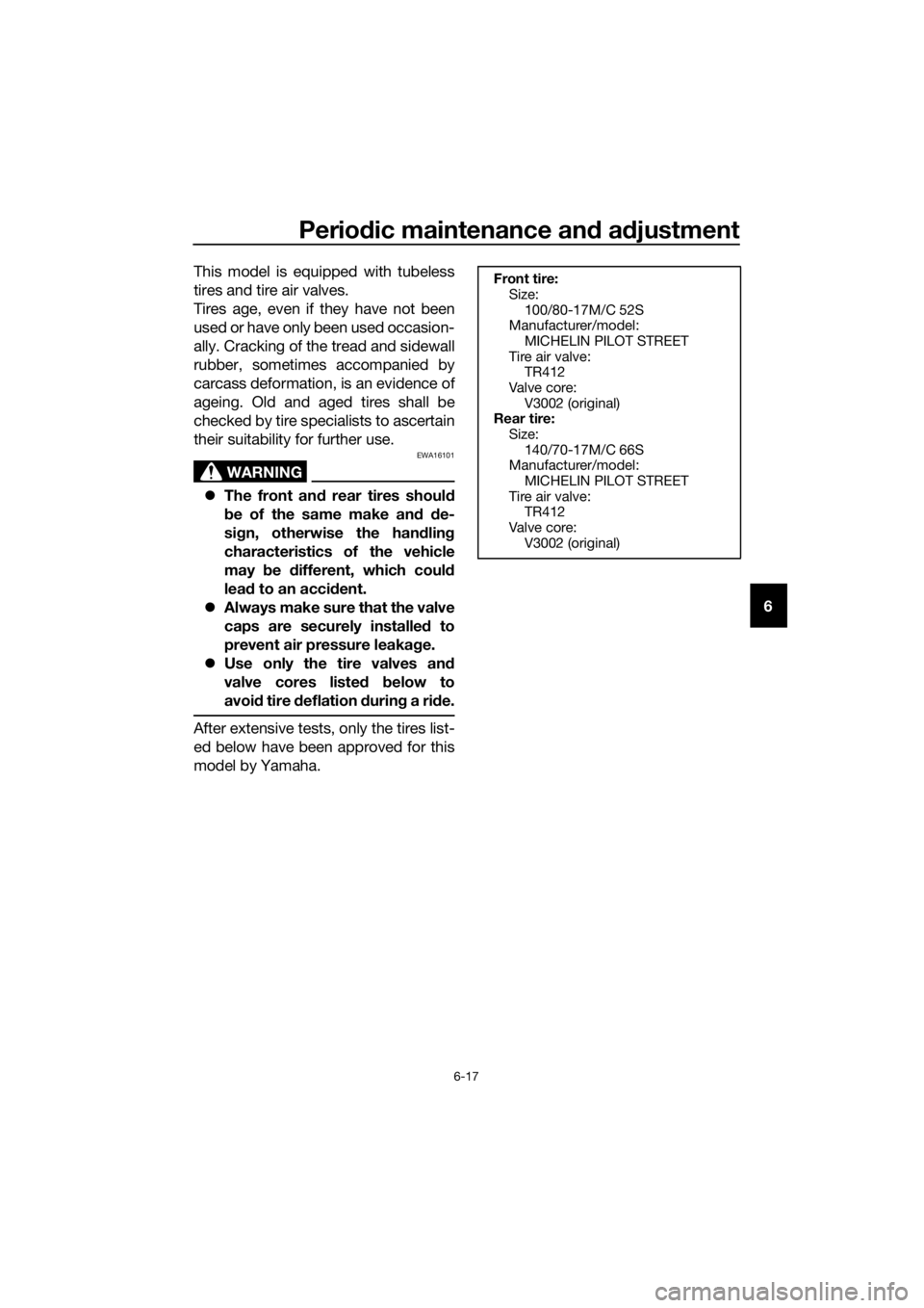 YAMAHA MT-125 2020  Owners Manual Periodic maintenance and adjustment
6-17
6 This model is equipped with tubeless
tires and tire air valves.
Tires age, even if they have not been
used or have only been used occasion-
ally. Cracking of