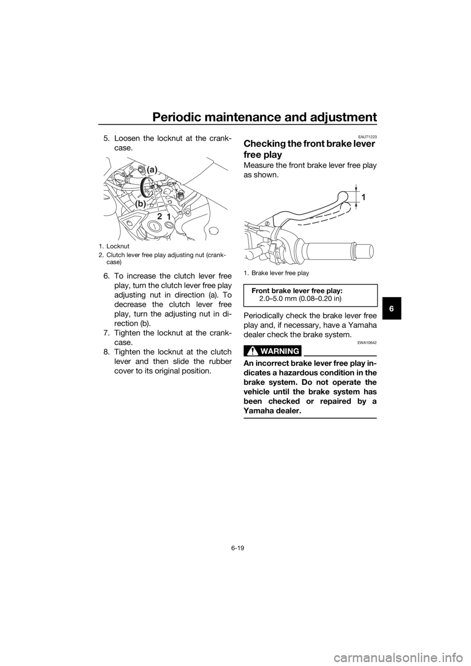 YAMAHA MT-125 2020 Repair Manual Periodic maintenance and adjustment
6-19
6 5. Loosen the locknut at the crank-
case.
6. To increase the clutch lever free
play, turn the clutch lever free play
adjusting nut in direction (a). To
decre YAMAHA MT-125 2020 Repair Manual Periodic maintenance and adjustment
6-19
6 5. Loosen the locknut at the crank-
case.
6. To increase the clutch lever free
play, turn the clutch lever free play
adjusting nut in direction (a). To
decre