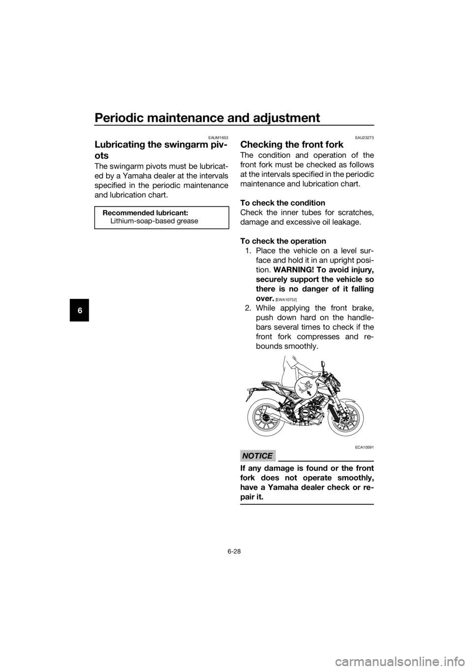 YAMAHA MT-125 2020 Manual PDF Periodic maintenance and adjustment
6-28
6
EAUM1653
Lubricating the swingarm piv-
ots
The swingarm pivots must be lubricat-
ed by a Yamaha dealer at the intervals
specified in the periodic maintenance