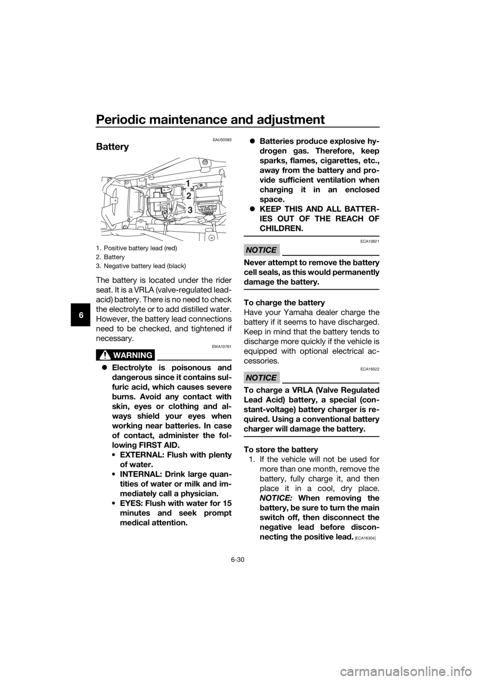 YAMAHA MT-125 2020  Owners Manual Periodic maintenance and adjustment
6-30
6
EAU50583
Battery
The battery is located under the rider
seat. It is a VRLA (valve-regulated lead-
acid) battery. There is no need to check
the electrolyte or