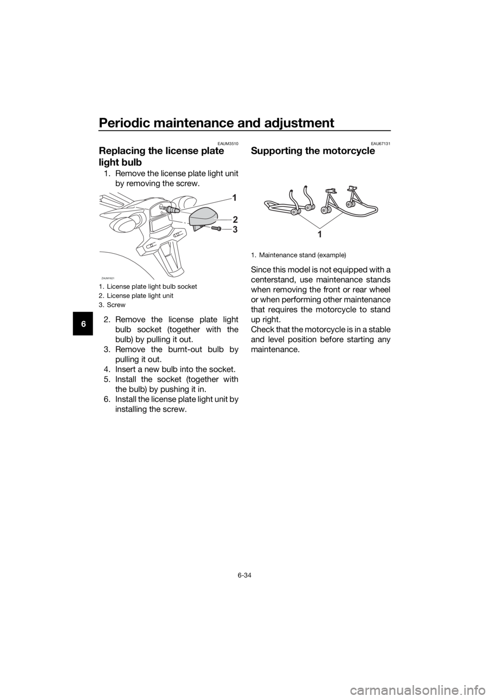 YAMAHA MT-125 2020 Manual PDF Periodic maintenance and adjustment
6-34
6
EAUM3510
Replacing the license plate 
light bulb
1. Remove the license plate light unit
by removing the screw.
2. Remove the license plate light
bulb socket 