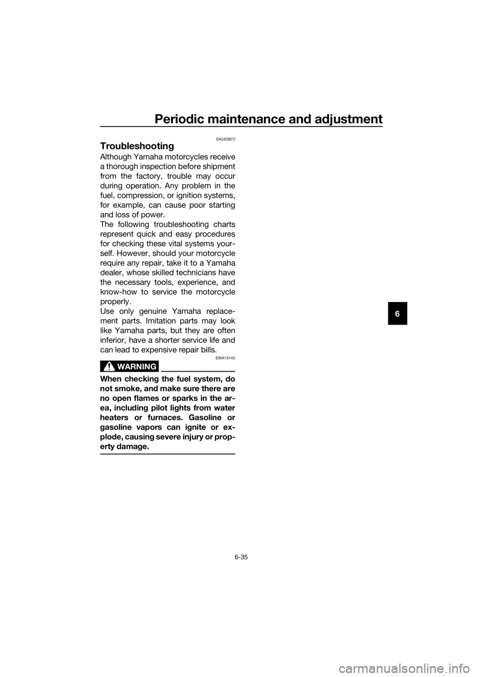 YAMAHA MT-125 2020 Manual PDF Periodic maintenance and adjustment
6-35
6
EAU25872
Troubleshooting
Although Yamaha motorcycles receive
a thorough inspection before shipment
from the factory, trouble may occur
during operation. Any 