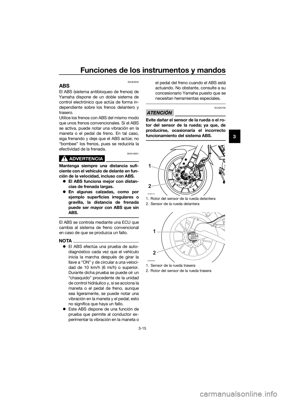 YAMAHA MT-125 2020  Manuale de Empleo (in Spanish) Funciones de los instrumentos y mandos
3-15
3
SAU63040
ABS
El ABS (sistema antibloqueo de frenos) de
Yamaha dispone de un doble sistema de
control electrónico que actúa de forma in-
dependiente sobr