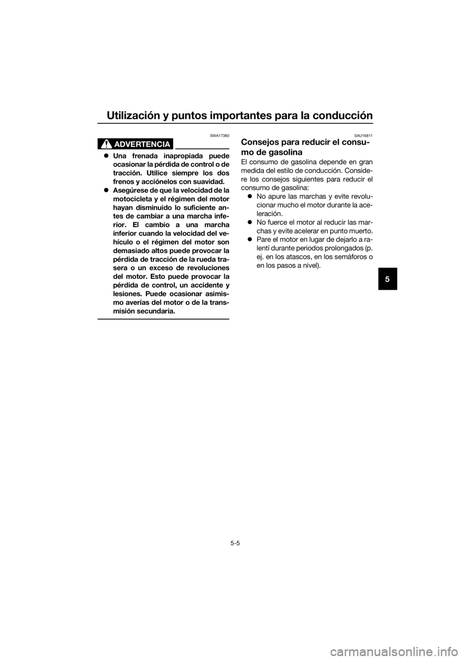 YAMAHA MT-125 2020  Manuale de Empleo (in Spanish) Utilización y puntos importantes para la conducción
5-5
5
ADVERTENCIA
SWA17380
Una frenada inapropiada puede
ocasionar la pérdida de control o de
tracción. Utilice siempre los dos
frenos y acci