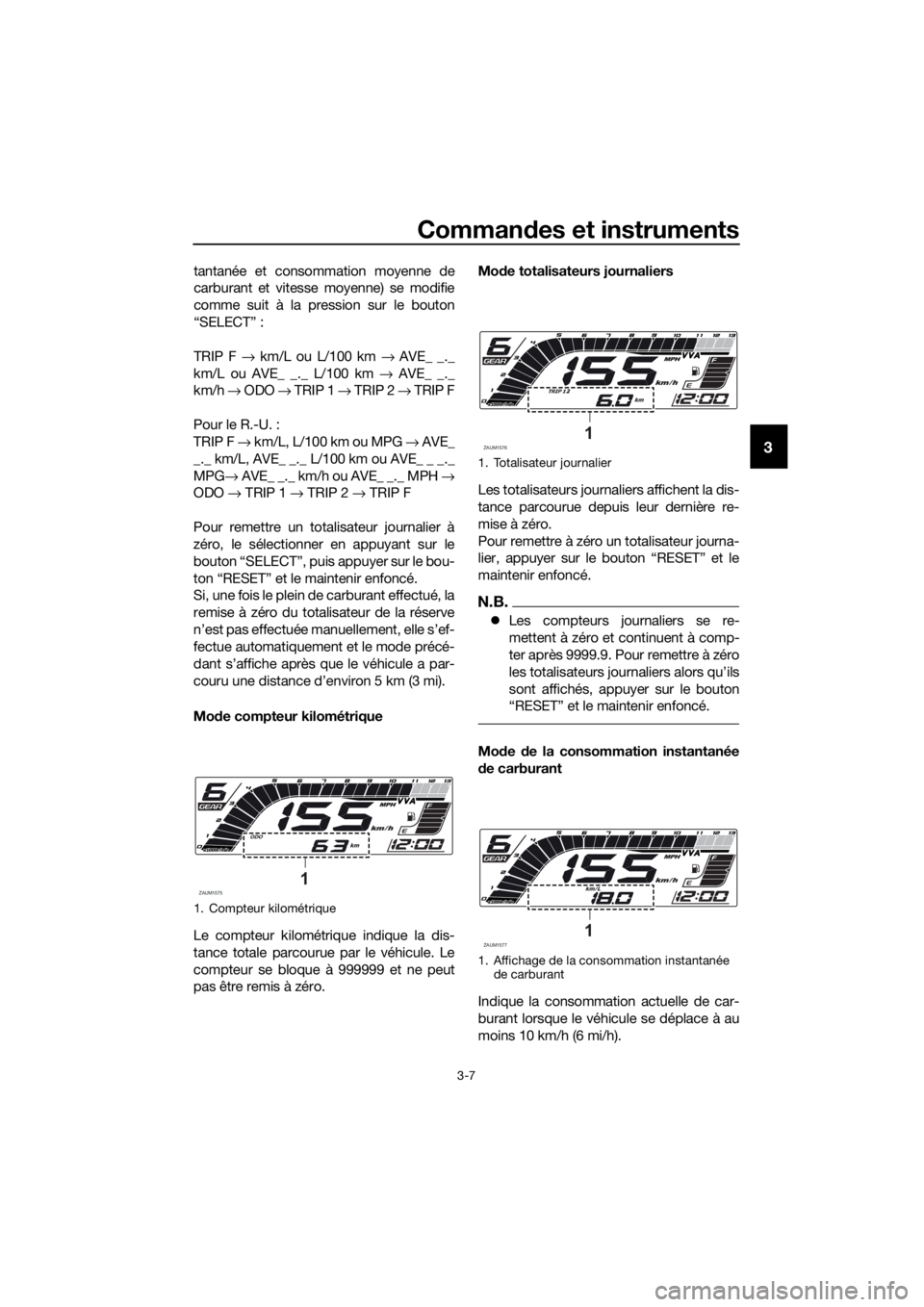 YAMAHA MT-125 2020 Notices Demploi (in French) Commandes et instruments
3-7
3
tantanée et consommation moyenne de
carburant et vitesse moyenne) se modifie
comme suit à la pression sur le bouton
“SELECT” :
TRIP F → km/L ou L/100 km → AVE_ YAMAHA MT-125 2020 Notices Demploi (in French) Commandes et instruments
3-7
3
tantanée et consommation moyenne de
carburant et vitesse moyenne) se modifie
comme suit à la pression sur le bouton
“SELECT” :
TRIP F → km/L ou L/100 km → AVE_