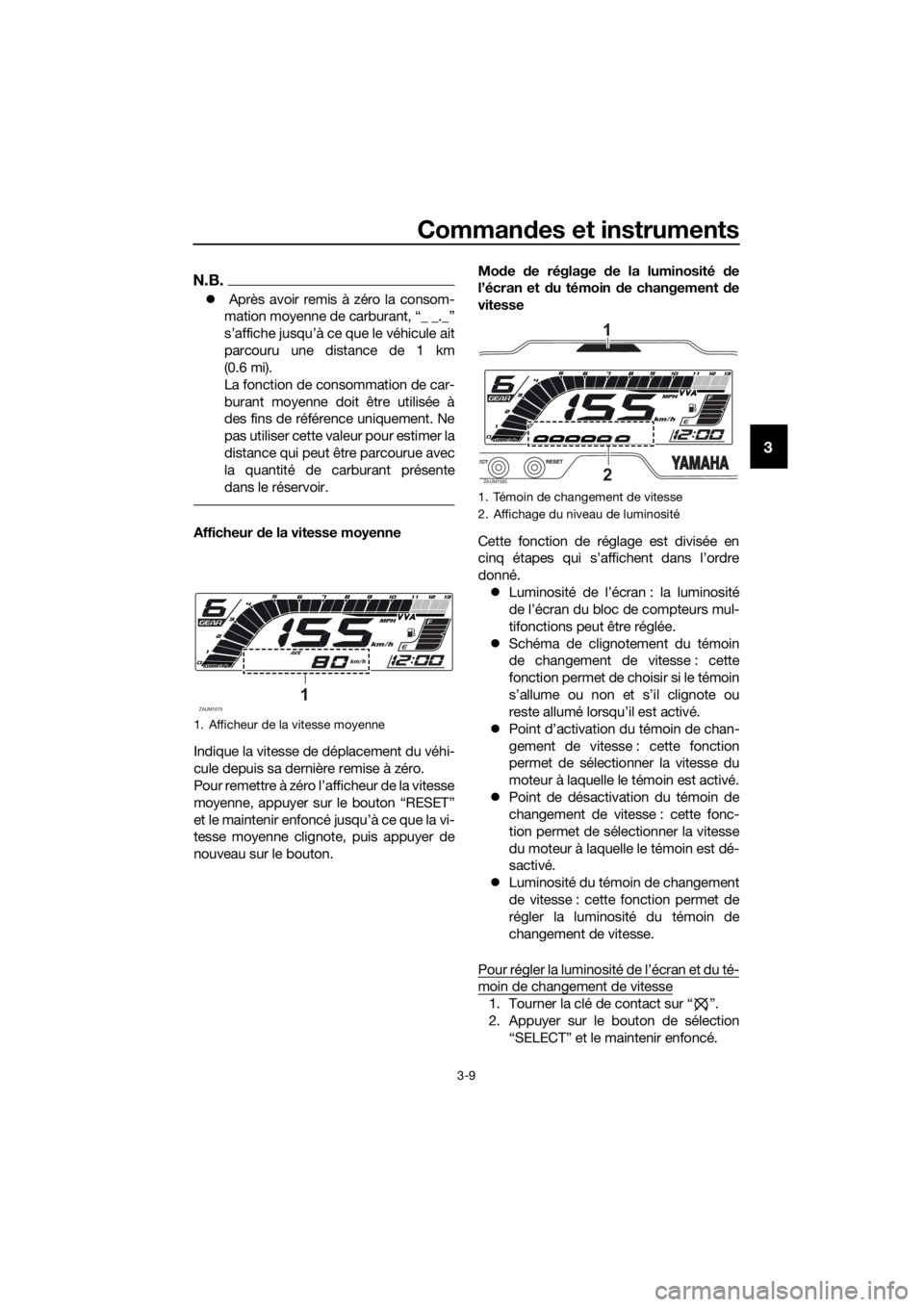 YAMAHA MT-125 2020 Notices Demploi (in French) Commandes et instruments
3-9
3
N.B.
Après avoir remis à zéro la consom-
mation moyenne de carburant, “_ _._”
s’affiche jusqu’à ce que le véhicule ait
parcouru une distance de 1 km
(0. YAMAHA MT-125 2020 Notices Demploi (in French) Commandes et instruments
3-9
3
N.B.
Après avoir remis à zéro la consom-
mation moyenne de carburant, “_ _._”
s’affiche jusqu’à ce que le véhicule ait
parcouru une distance de 1 km
(0.