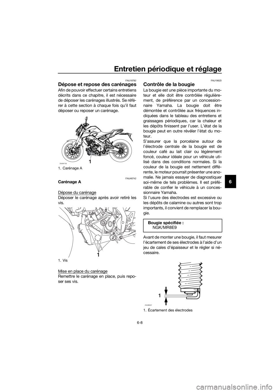 YAMAHA MT-125 2020  Notices Demploi (in French) Entretien périodique et réglage
6-8
6
FAU18782
Dépose et repose des carénages
Afin de pouvoir effectuer certains entretiens
décrits dans ce chapitre, il est nécessaire
de déposer les carénages