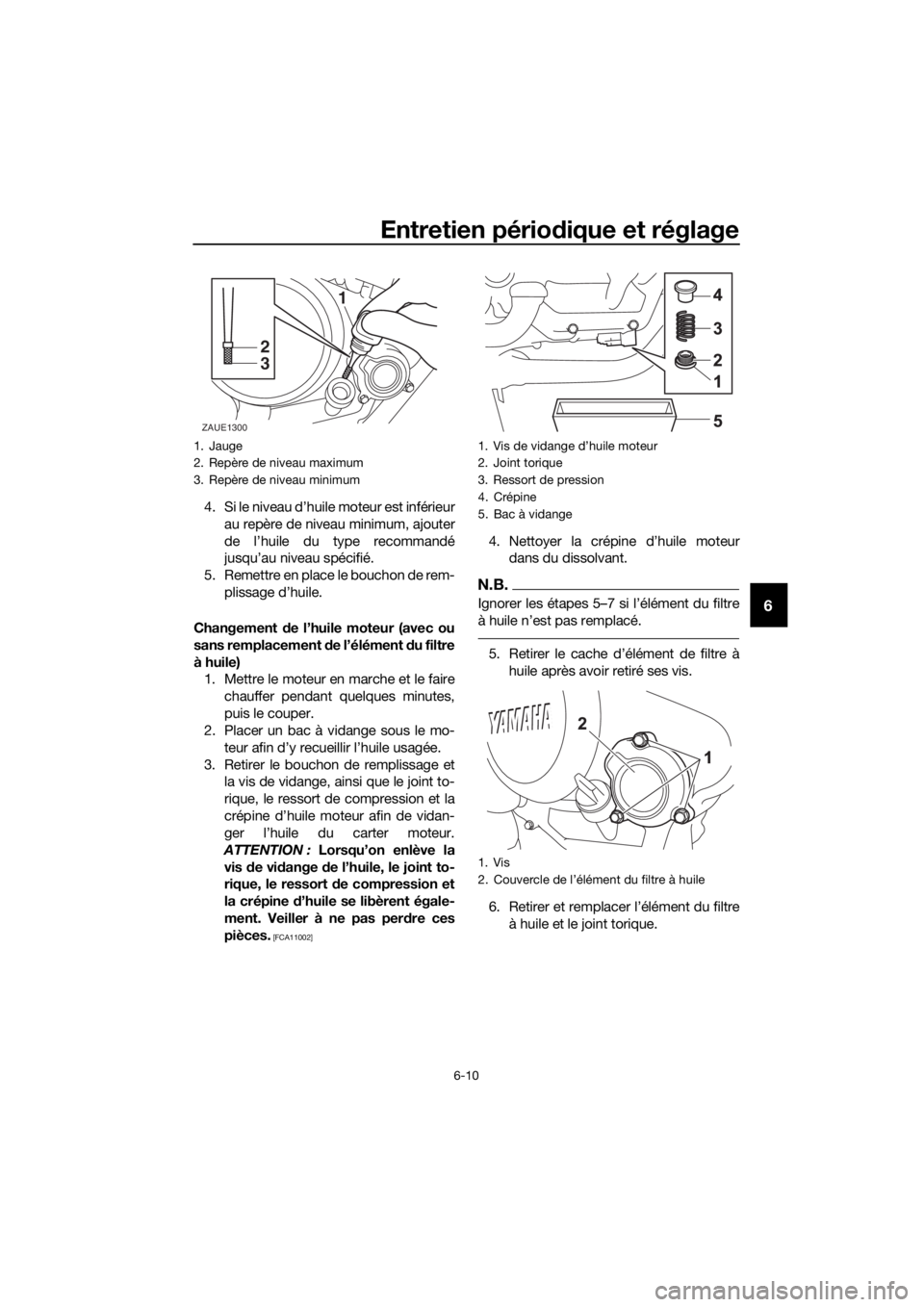 YAMAHA MT-125 2020  Notices Demploi (in French) Entretien périodique et réglage
6-10
6
4. Si le niveau d’huile moteur est inférieur
au repère de niveau minimum, ajouter
de l’huile du type recommandé
jusqu’au niveau spécifié.
5. Remettr