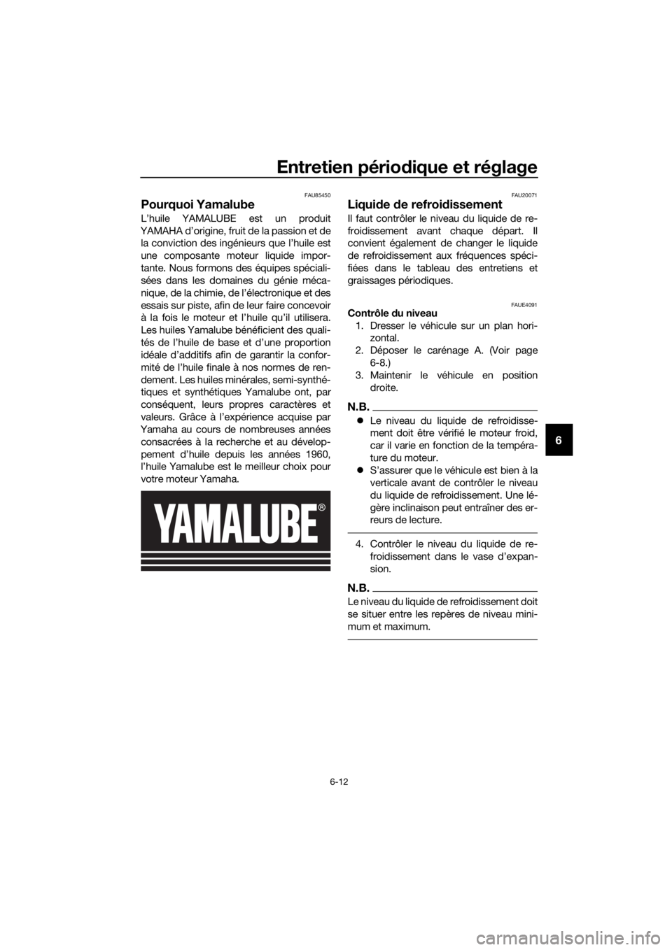 YAMAHA MT-125 2020  Notices Demploi (in French) Entretien périodique et réglage
6-12
6
FAU85450
Pourquoi Yamalube
L’huile YAMALUBE est un produit
YAMAHA d’origine, fruit de la passion et de
la conviction des ingénieurs que l’huile est
une 