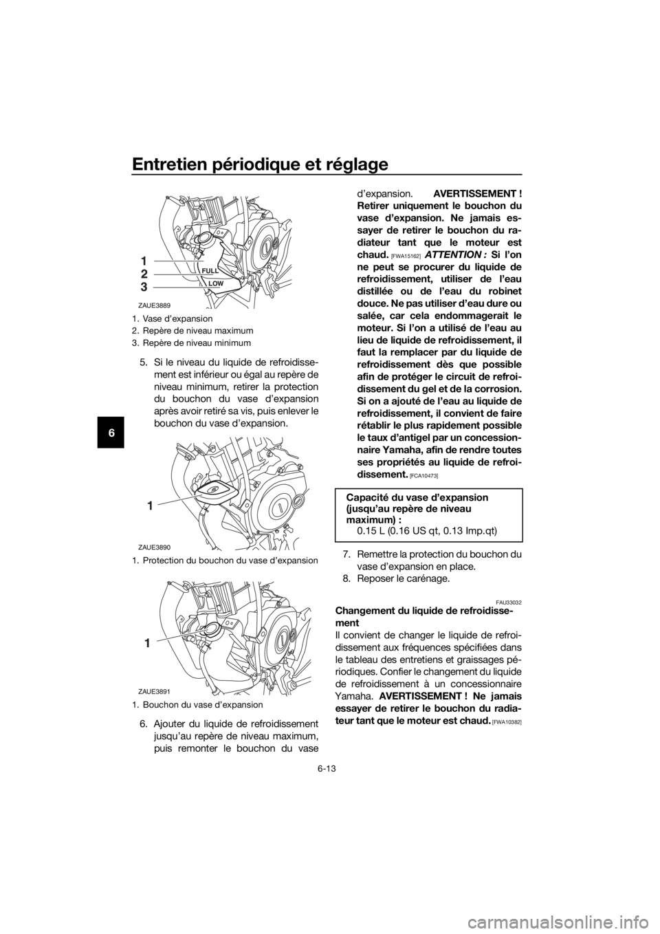 YAMAHA MT-125 2020  Notices Demploi (in French) Entretien périodique et réglage
6-13
6
5. Si le niveau du liquide de refroidisse-
ment est inférieur ou égal au repère de
niveau minimum, retirer la protection
du bouchon du vase d’expansion
ap