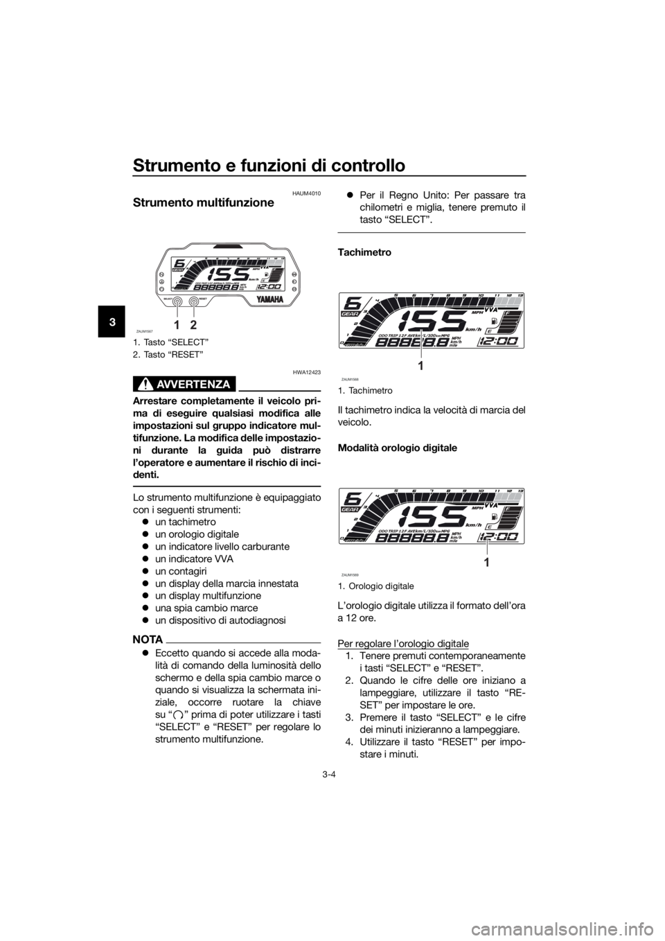 YAMAHA MT-125 2020  Manuale duso (in Italian) Strumento e funzioni di controllo
3-4
3
HAUM4010
Strumento multifunzione
AVVERTENZA
HWA12423
Arrestare completamente il veicolo pri-
ma di eseguire qualsiasi modifica alle
impostazioni sul gruppo indi