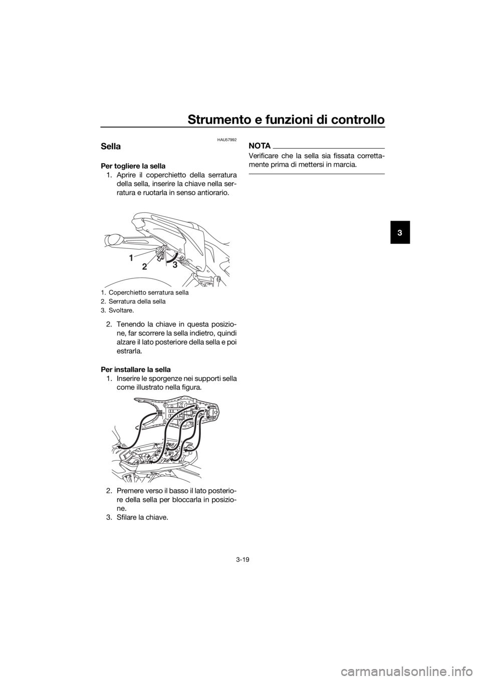 YAMAHA MT-125 2020  Manuale duso (in Italian) Strumento e funzioni di controllo
3-19
3
HAU57992
Sella
Per togliere la sella
1. Aprire il coperchietto della serratura
della sella, inserire la chiave nella ser-
ratura e ruotarla in senso antiorario
