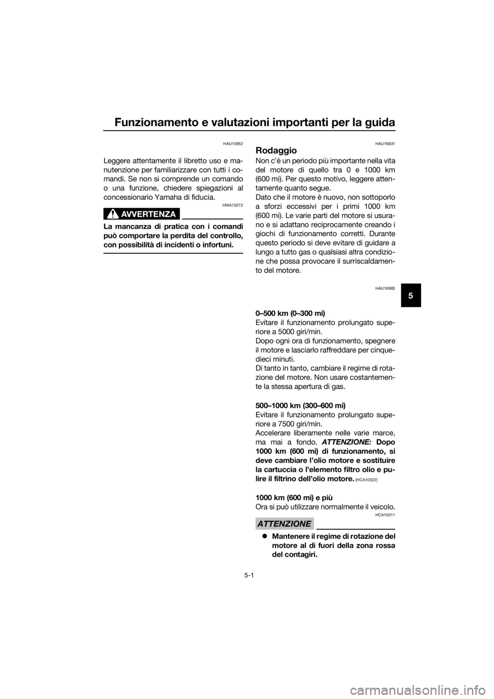 YAMAHA MT-125 2020  Manuale duso (in Italian) Funzionamento e valutazioni importanti per la guida
5-1
5
HAU15952
Leggere attentamente il libretto uso e ma-
nutenzione per familiarizzare con tutti i co-
mandi. Se non si comprende un comando
o una 