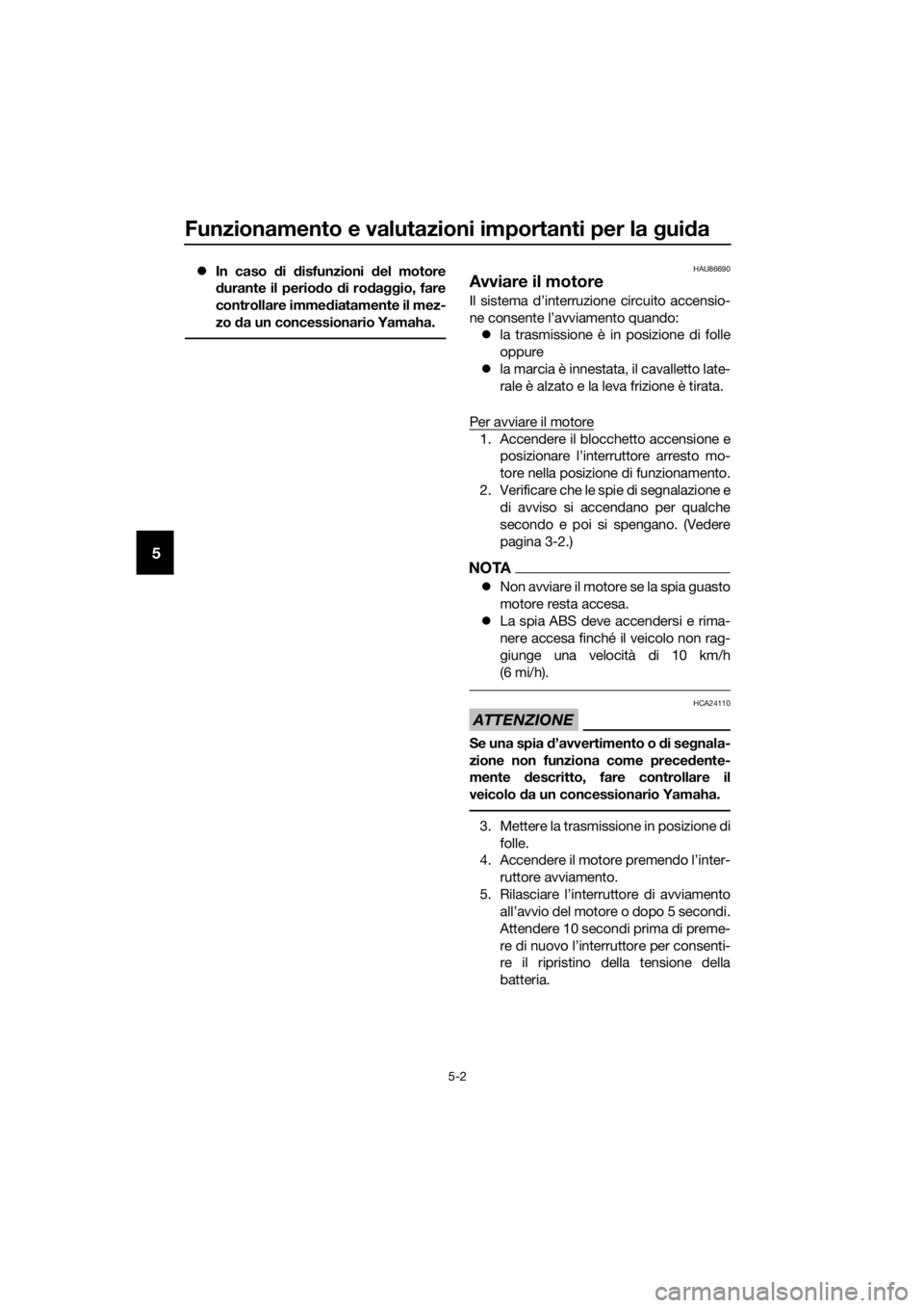 YAMAHA MT-125 2020  Manuale duso (in Italian) Funzionamento e valutazioni importanti per la guida
5-2
5
In caso di disfunzioni del motore
durante il periodo di rodaggio, fare
controllare immediatamente il mez-
zo da un concessionario Yamaha.HA