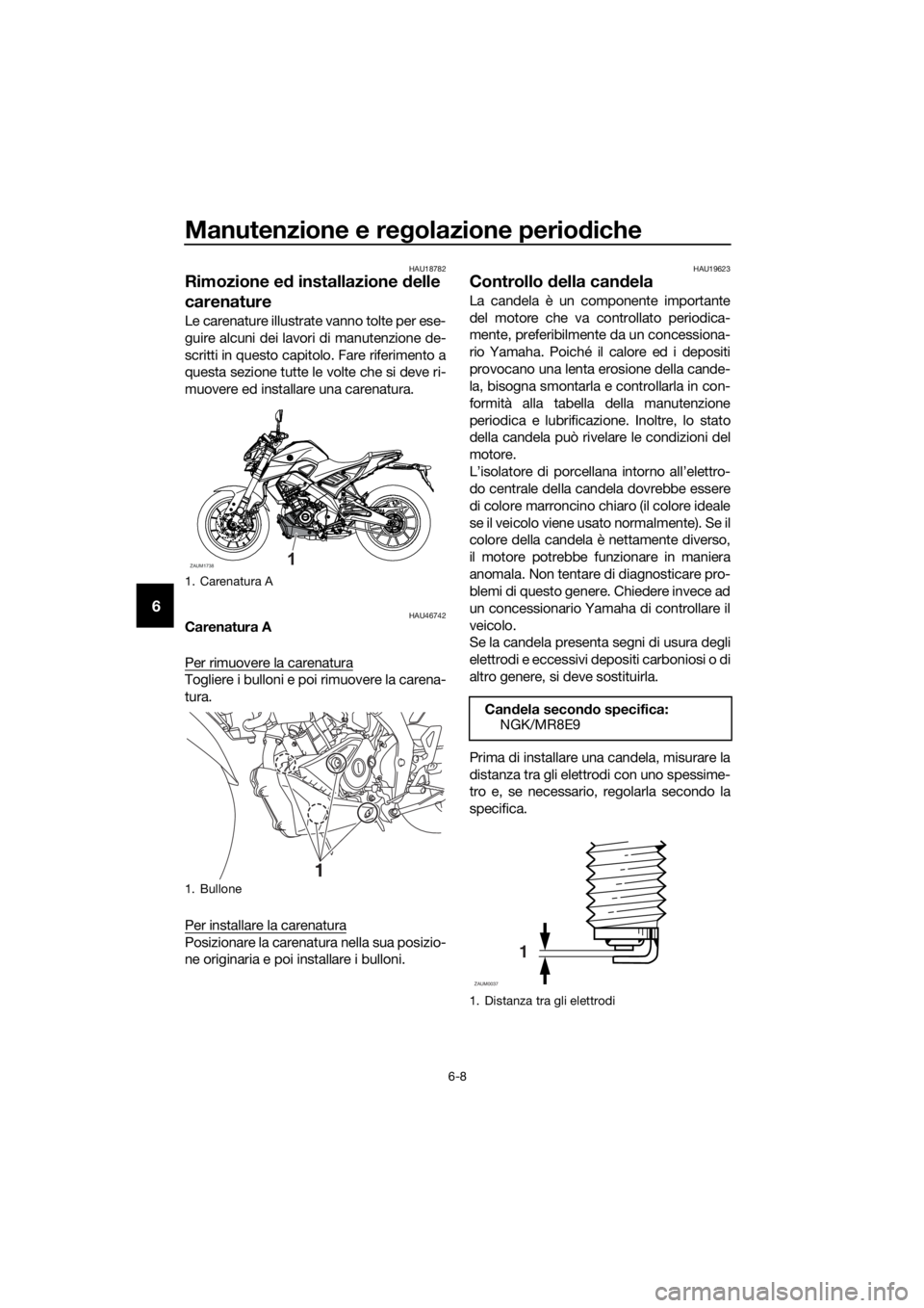 YAMAHA MT-125 2020  Manuale duso (in Italian) Manutenzione e regolazione periodiche
6-8
6
HAU18782
Rimozione ed installazione delle 
carenature
Le carenature illustrate vanno tolte per ese-
guire alcuni dei lavori di manutenzione de-
scritti in q