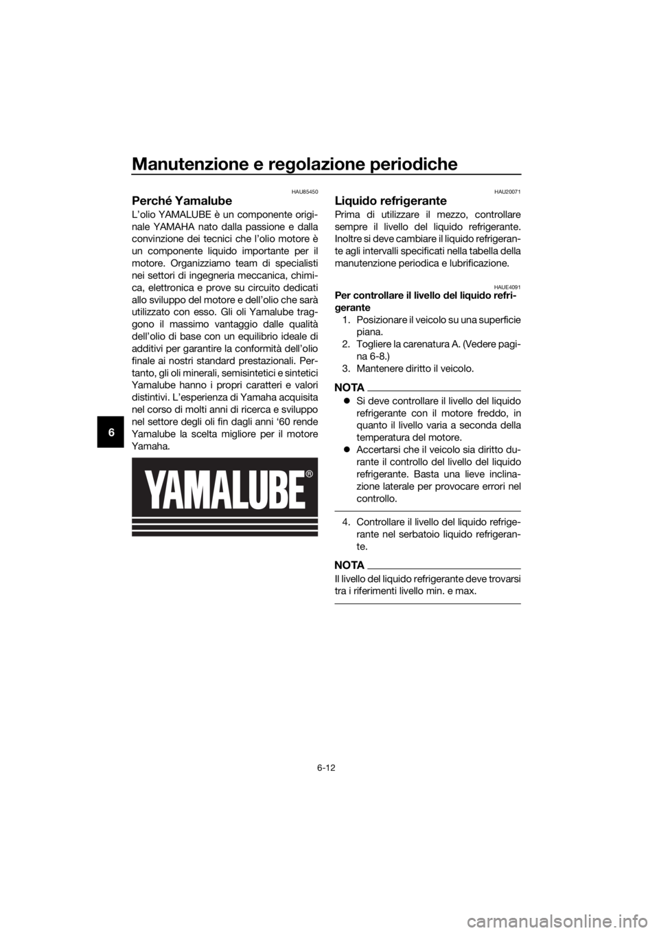 YAMAHA MT-125 2020  Manuale duso (in Italian) Manutenzione e regolazione periodiche
6-12
6
HAU85450
Perché Yamalube
L’olio YAMALUBE è un componente origi-
nale YAMAHA nato dalla passione e dalla
convinzione dei tecnici che l’olio motore è

