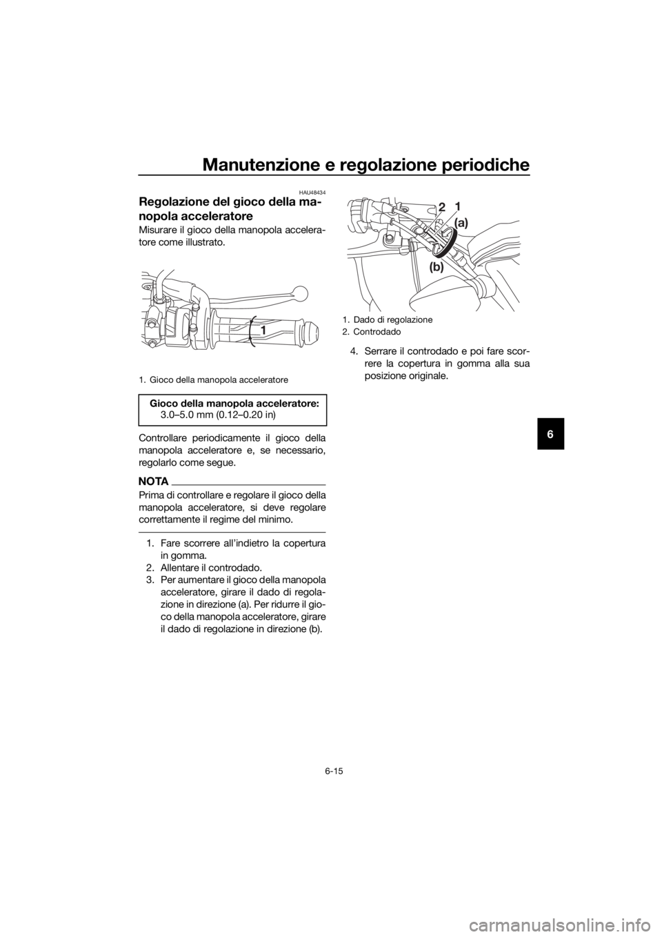 YAMAHA MT-125 2020  Manuale duso (in Italian) Manutenzione e regolazione periodiche
6-15
6
HAU48434
Regolazione del gioco della ma-
nopola acceleratore
Misurare il gioco della manopola accelera-
tore come illustrato.
Controllare periodicamente il