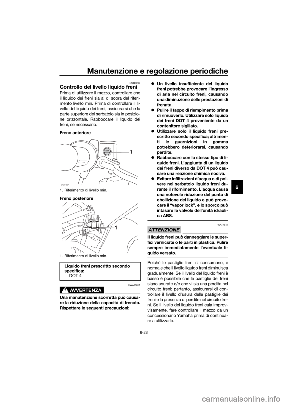 YAMAHA MT-125 2020  Manuale duso (in Italian) Manutenzione e regolazione periodiche
6-23
6
HAU40262
Controllo del livello liquido freni
Prima di utilizzare il mezzo, controllare che
il liquido dei freni sia al di sopra del riferi-
mento livello m
