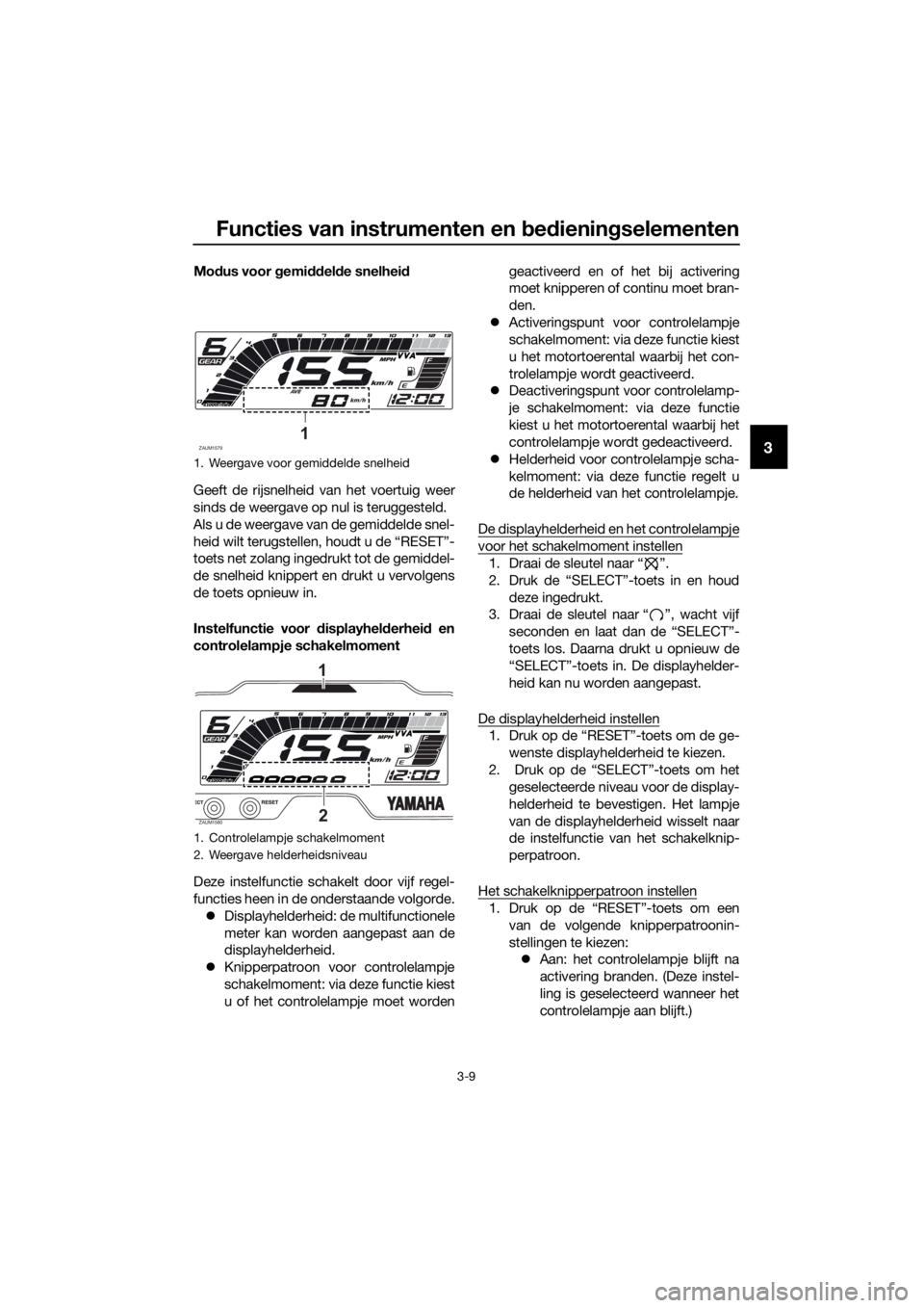 YAMAHA MT-125 2020 Instructieboekje (in Dutch) Functies van instrumenten en bedieningselementen
3-9
3
Modus voor gemiddelde snelheid
Geeft de rijsnelheid van het voertuig weer
sinds de weergave op nul is teruggesteld.
Als u de weergave van de gemi YAMAHA MT-125 2020 Instructieboekje (in Dutch) Functies van instrumenten en bedieningselementen
3-9
3
Modus voor gemiddelde snelheid
Geeft de rijsnelheid van het voertuig weer
sinds de weergave op nul is teruggesteld.
Als u de weergave van de gemi