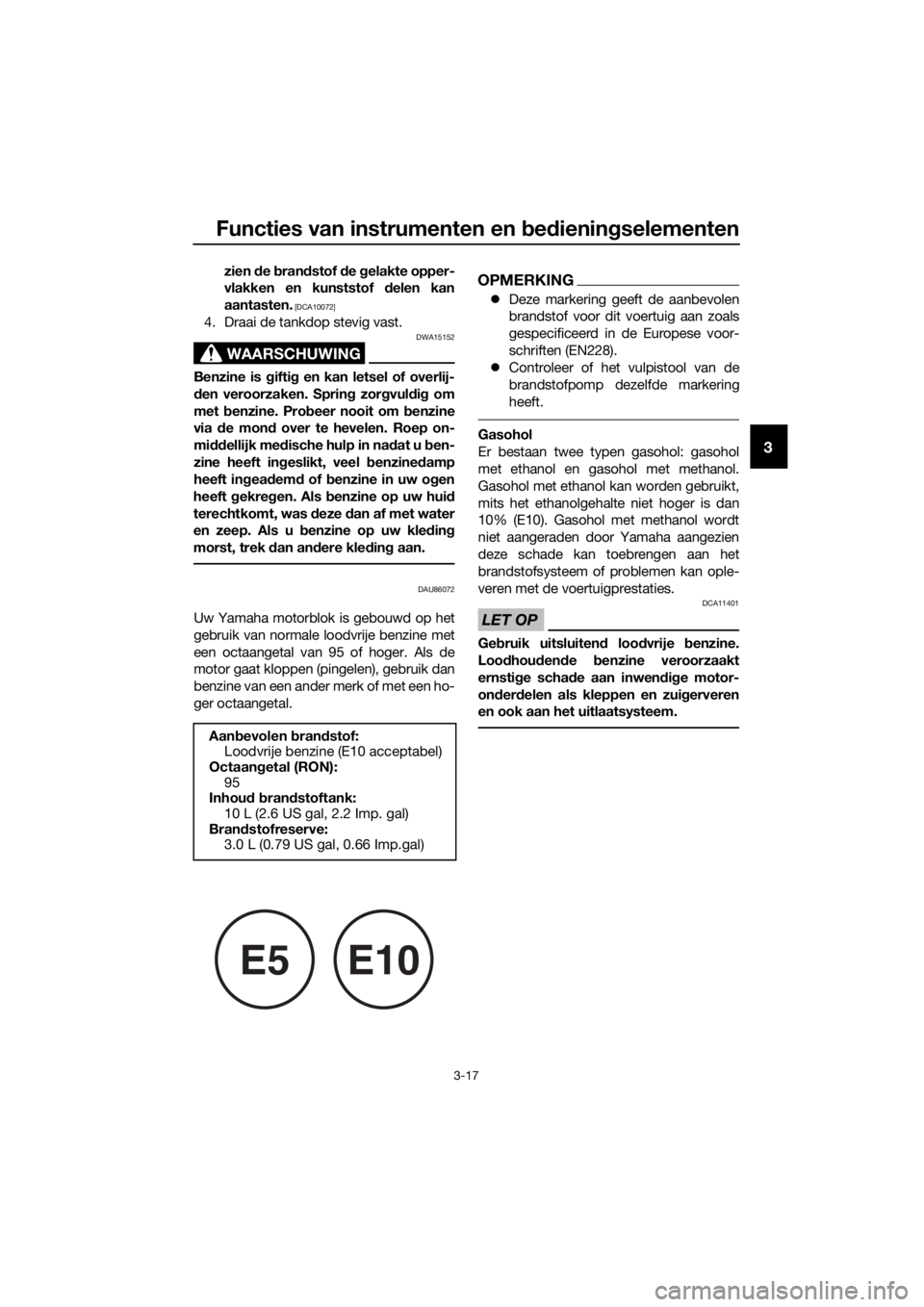 YAMAHA MT-125 2020  Instructieboekje (in Dutch) Functies van instrumenten en bedieningselementen
3-17
3
zien de brandstof de gelakte opper-
vlakken en kunststof delen kan
aantasten.
 [DCA10072]
4. Draai de tankdop stevig vast.
WAARSCHUWING
DWA15152