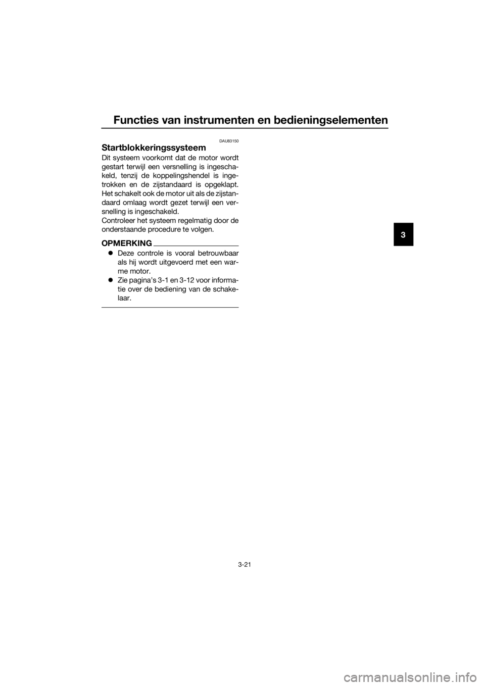 YAMAHA MT-125 2020  Instructieboekje (in Dutch) Functies van instrumenten en bedieningselementen
3-21
3
DAU83150
Startblokkeringssysteem
Dit systeem voorkomt dat de motor wordt
gestart terwijl een versnelling is ingescha-
keld, tenzij de koppelings