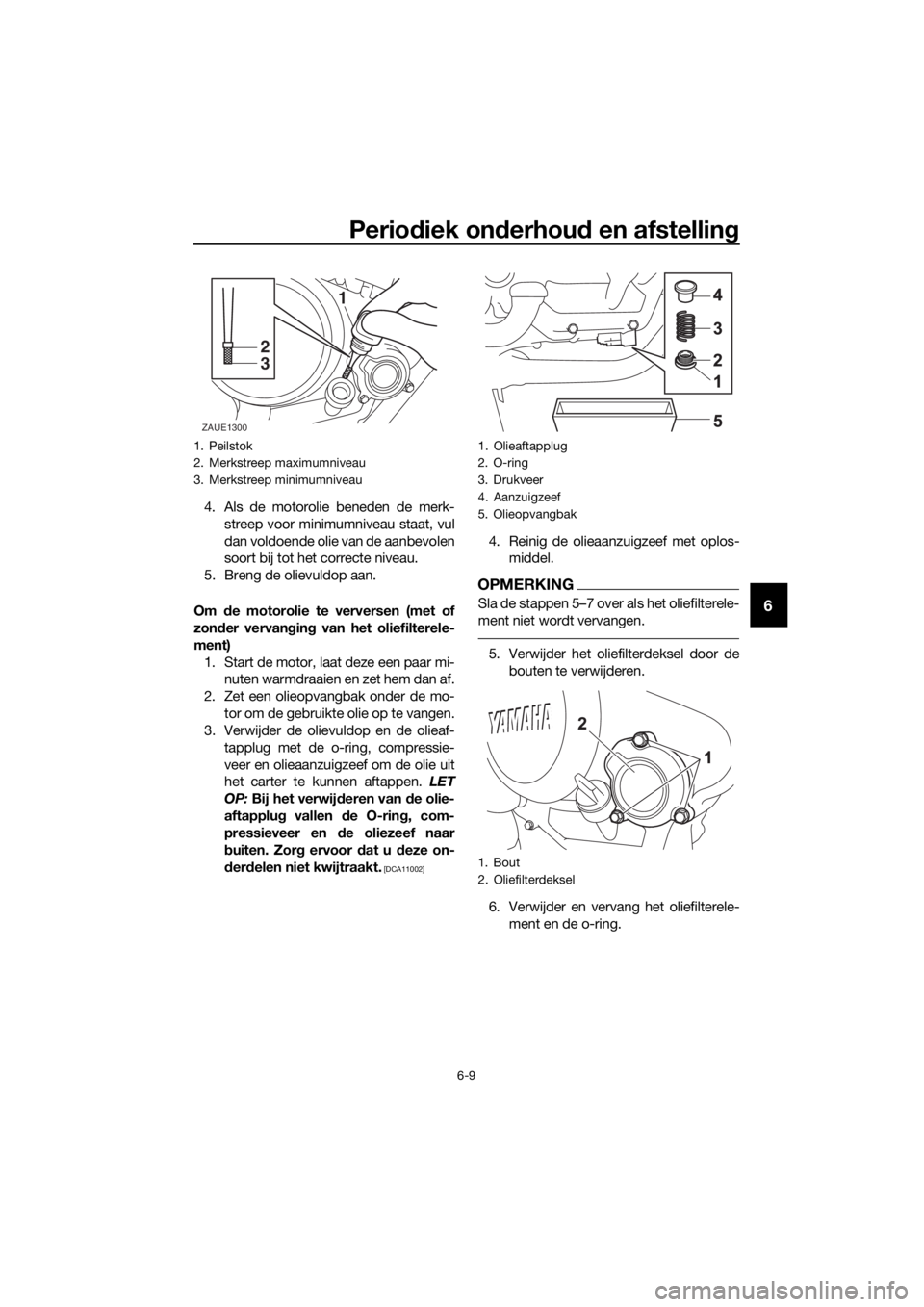 YAMAHA MT-125 2020 Instructieboekje (in Dutch) Periodiek onderhoud en afstelling
6-9
6
4. Als de motorolie beneden de merk-
streep voor minimumniveau staat, vul
dan voldoende olie van de aanbevolen
soort bij tot het correcte niveau.
5. Breng de ol YAMAHA MT-125 2020 Instructieboekje (in Dutch) Periodiek onderhoud en afstelling
6-9
6
4. Als de motorolie beneden de merk-
streep voor minimumniveau staat, vul
dan voldoende olie van de aanbevolen
soort bij tot het correcte niveau.
5. Breng de ol