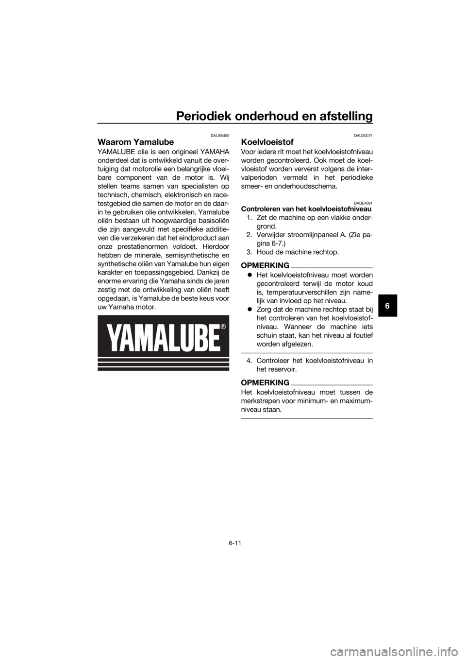 YAMAHA MT-125 2020 Instructieboekje (in Dutch) Periodiek onderhoud en afstelling
6-11
6
DAU85450
Waarom Yamalube
YAMALUBE olie is een origineel YAMAHA
onderdeel dat is ontwikkeld vanuit de over-
tuiging dat motorolie een belangrijke vloei-
bare co YAMAHA MT-125 2020 Instructieboekje (in Dutch) Periodiek onderhoud en afstelling
6-11
6
DAU85450
Waarom Yamalube
YAMALUBE olie is een origineel YAMAHA
onderdeel dat is ontwikkeld vanuit de over-
tuiging dat motorolie een belangrijke vloei-
bare co