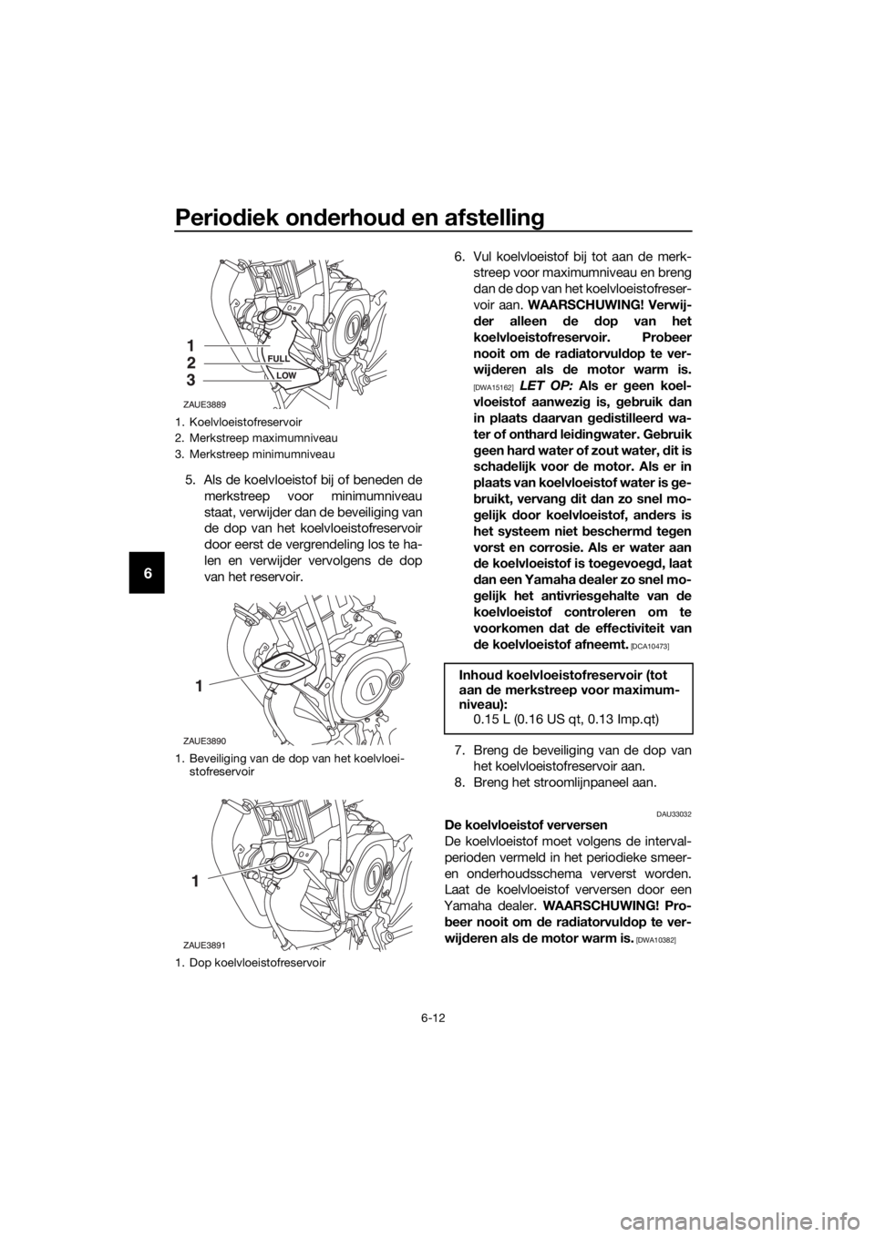 YAMAHA MT-125 2020 Instructieboekje (in Dutch) Periodiek onderhoud en afstelling
6-12
6
5. Als de koelvloeistof bij of beneden de
merkstreep voor minimumniveau
staat, verwijder dan de beveiliging van
de dop van het koelvloeistofreservoir
door eers YAMAHA MT-125 2020 Instructieboekje (in Dutch) Periodiek onderhoud en afstelling
6-12
6
5. Als de koelvloeistof bij of beneden de
merkstreep voor minimumniveau
staat, verwijder dan de beveiliging van
de dop van het koelvloeistofreservoir
door eers