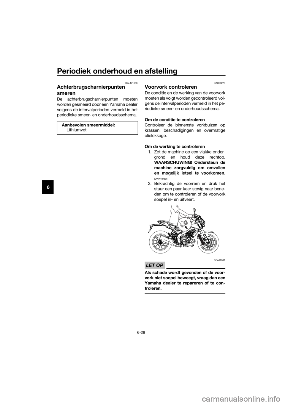 YAMAHA MT-125 2020 Instructieboekje (in Dutch) Periodiek onderhoud en afstelling
6-28
6
DAUM1653
Achterbrugscharnierpunten
smeren
De achterbrugscharnierpunten moeten
worden gesmeerd door een Yamaha dealer
volgens de intervalperioden vermeld in he YAMAHA MT-125 2020 Instructieboekje (in Dutch) Periodiek onderhoud en afstelling
6-28
6
DAUM1653
Achterbrugscharnierpunten
smeren
De achterbrugscharnierpunten moeten
worden gesmeerd door een Yamaha dealer
volgens de intervalperioden vermeld in he