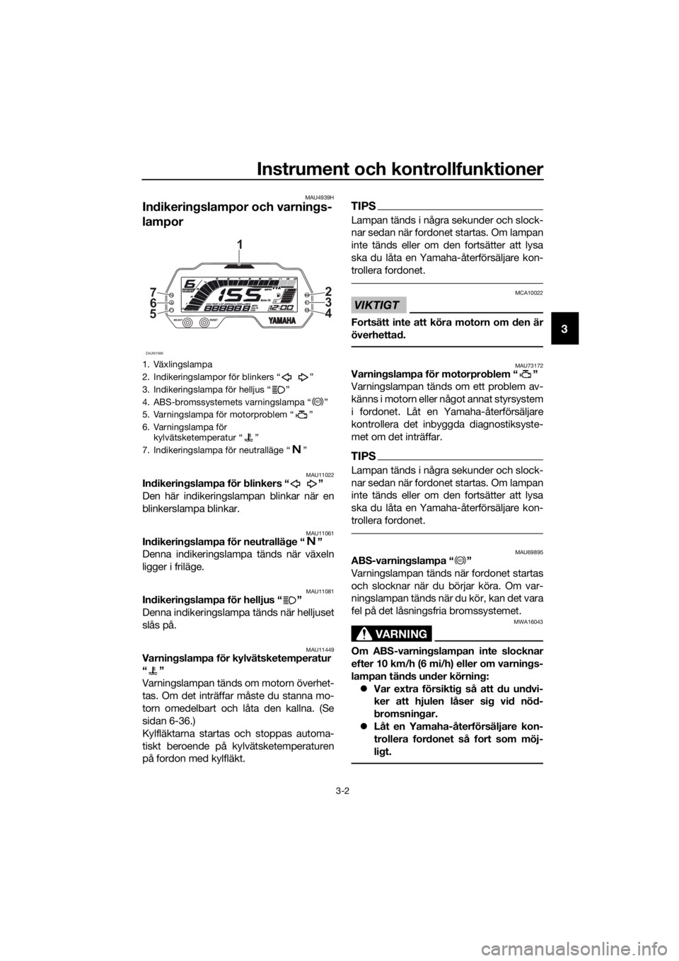YAMAHA MT-125 2020 Bruksanvisningar (in Swedish) Instrument och kontrollfunktioner
3-2
3
MAU4939H
Indikeringslampor och varnings-
lampor
MAU11022Indikeringslampa för blinkers “ ”
Den här indikeringslampan blinkar när en
blinkerslampa blinkar. YAMAHA MT-125 2020 Bruksanvisningar (in Swedish) Instrument och kontrollfunktioner
3-2
3
MAU4939H
Indikeringslampor och varnings-
lampor
MAU11022Indikeringslampa för blinkers “ ”
Den här indikeringslampan blinkar när en
blinkerslampa blinkar.